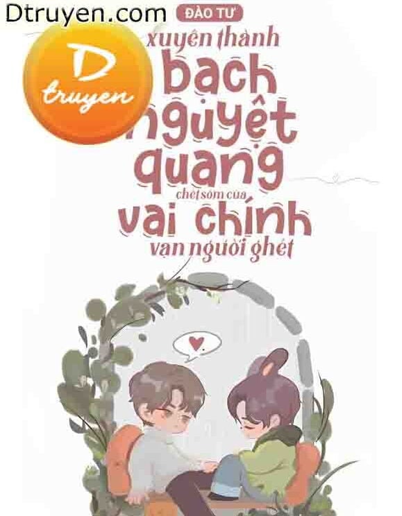 Xuyên Thành Bạch Nguyệt Quang Chết Sớm Của Vai Chính Vạn Người Ghét